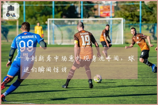 马刺新秀中场意外现身洗手间,球迷们瞬间惊讶