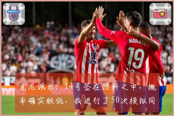 克尼佩尔:14号签在预料之中,概率确实较低,我进行了50次模拟同样结果