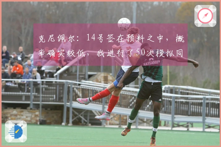 克尼佩尔：14号签在预料之中，概率确实较低，我进行了50次模拟同样结果